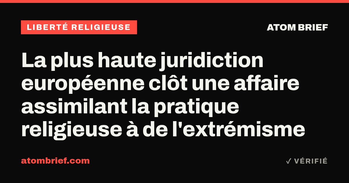 La plus haute juridiction européenne clôt une affaire assimilant la pratique religieuse à de l'extrémisme