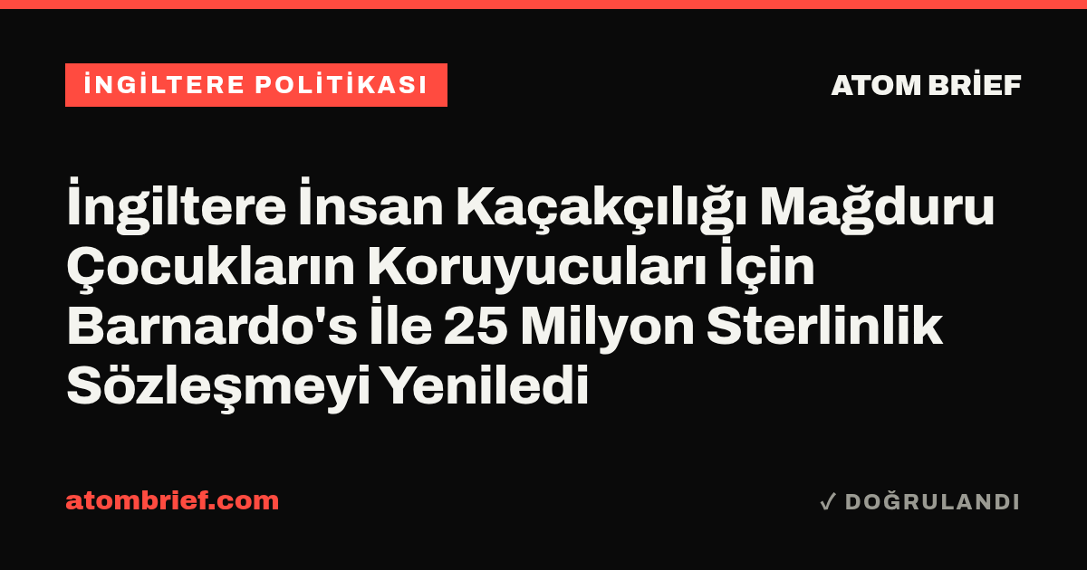 İngiltere İnsan Kaçakçılığı Mağduru Çocukların Koruyucuları İçin Barnardo's İle 25 Milyon Sterlinlik Sözleşmeyi Yeniledi