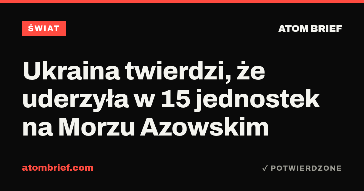 Ukraina twierdzi, że uderzyła w 15 jednostek na Morzu Azowskim