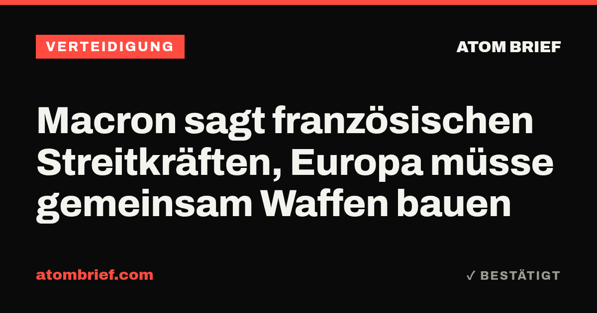 Macron sagt französischen Streitkräften, Europa müsse gemeinsam Waffen bauen