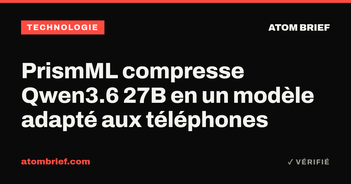 PrismML compresse Qwen3.6 27B en un modèle adapté aux téléphones