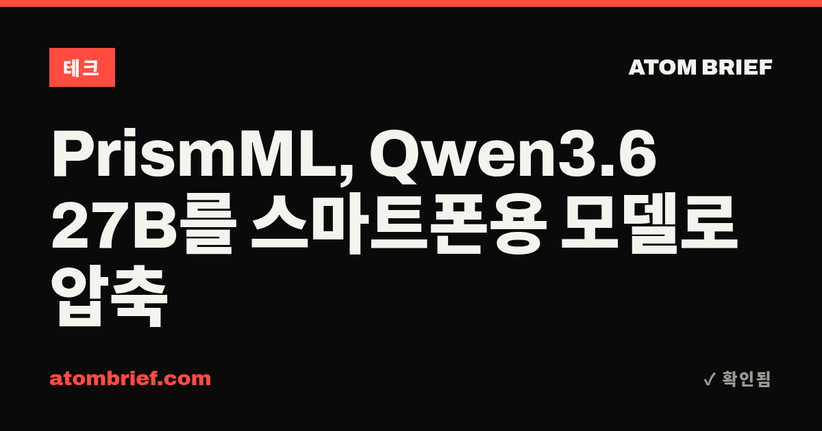 PrismML, Qwen3.6 27B를 스마트폰용 모델로 압축