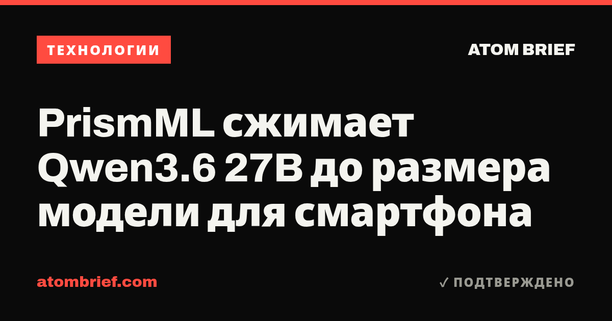 PrismML сжимает Qwen3.6 27B до размера модели для смартфона
