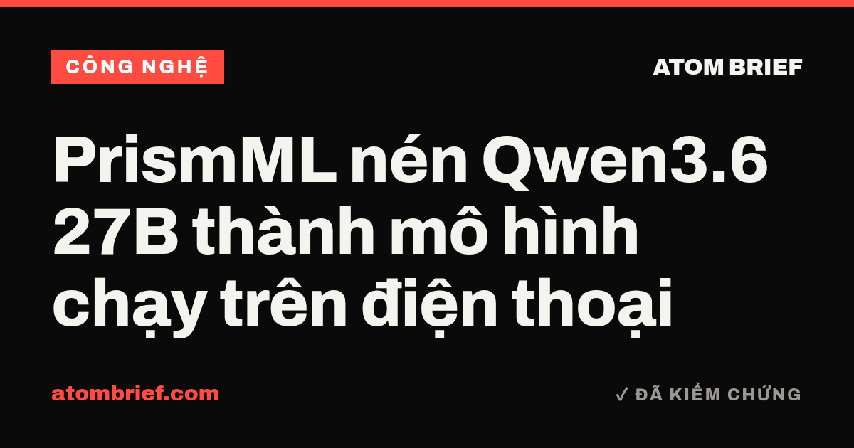 PrismML nén Qwen3.6 27B thành mô hình chạy trên điện thoại
