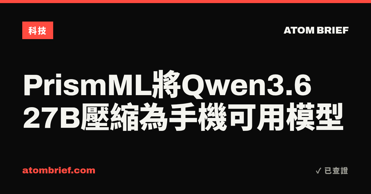 PrismML將Qwen3.6 27B壓縮為手機可用模型