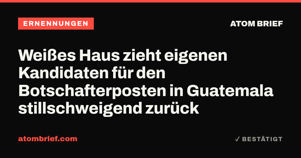 Weißes Haus zieht eigenen Kandidaten für den Botschafterposten in Guatemala stillschweigend zurück