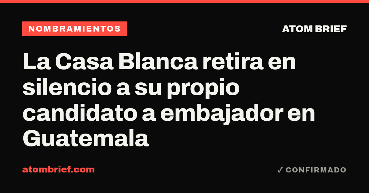 La Casa Blanca retira en silencio a su propio candidato a embajador en Guatemala