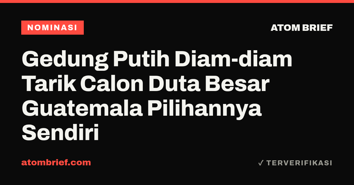 Gedung Putih Diam-diam Tarik Calon Duta Besar Guatemala Pilihannya Sendiri