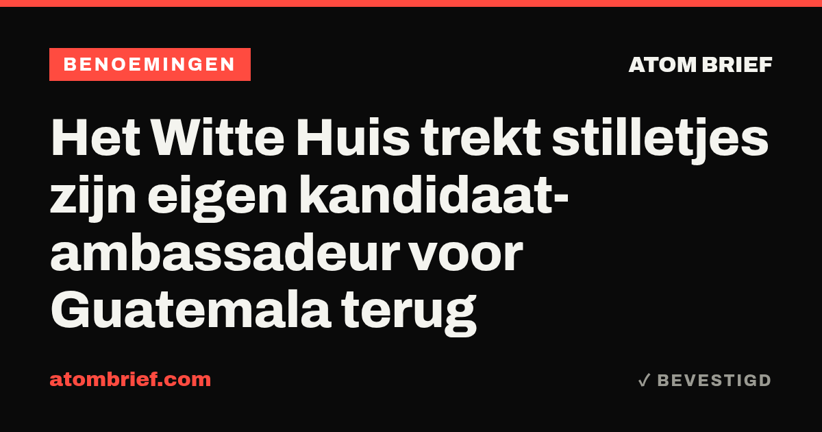 Het Witte Huis trekt stilletjes zijn eigen kandidaat-ambassadeur voor Guatemala terug