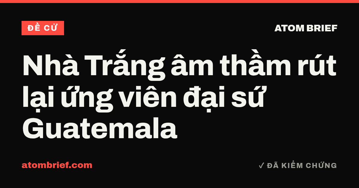 Nhà Trắng âm thầm rút lại ứng viên đại sứ Guatemala