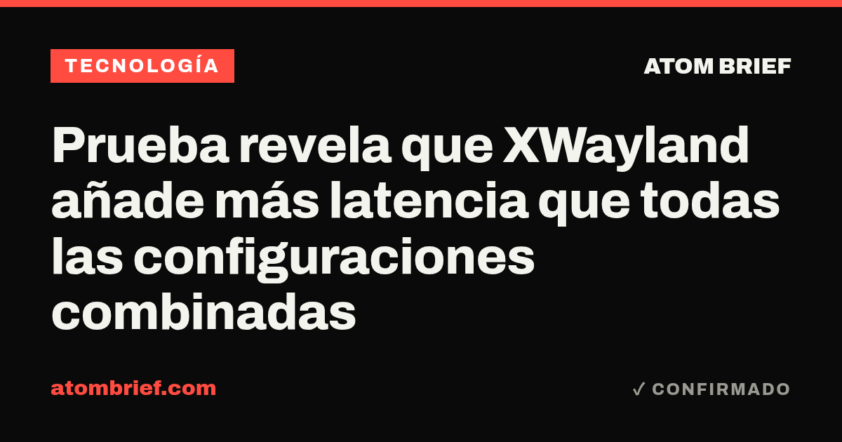 Prueba revela que XWayland añade más latencia que todas las configuraciones combinadas