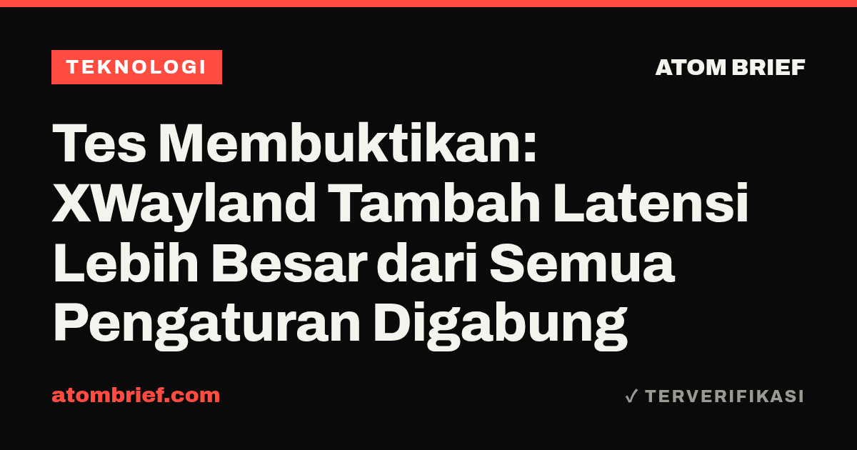 Tes Membuktikan: XWayland Tambah Latensi Lebih Besar dari Semua Pengaturan Digabung