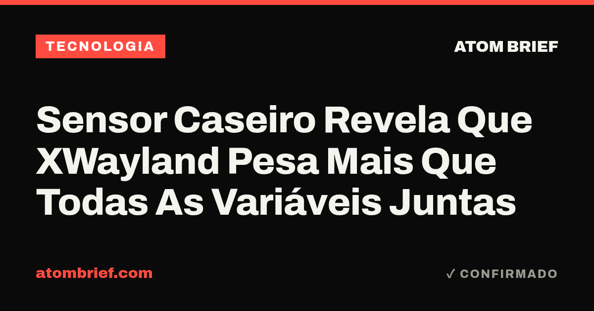 Sensor Caseiro Revela Que XWayland Pesa Mais Que Todas As Variáveis Juntas