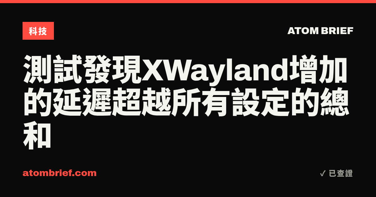 測試發現XWayland增加的延遲超越所有設定的總和