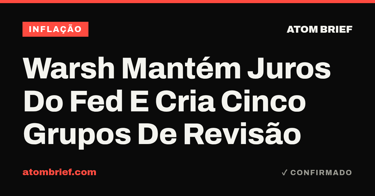 Warsh Mantém Juros Do Fed E Cria Cinco Grupos De Revisão