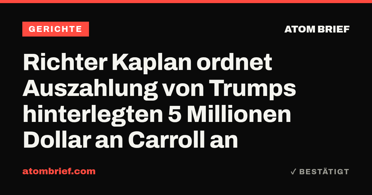 Richter Kaplan ordnet Auszahlung von Trumps hinterlegten 5 Millionen Dollar an Carroll an