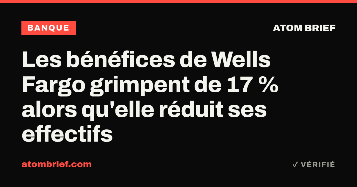 Les bénéfices de Wells Fargo grimpent de 17 % alors qu'elle réduit ses effectifs