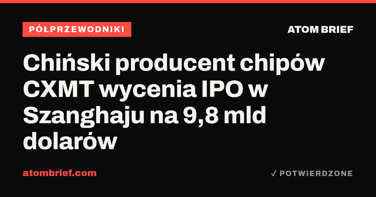 Chiński producent chipów CXMT wycenia IPO w Szanghaju na 9,8 mld dolarów