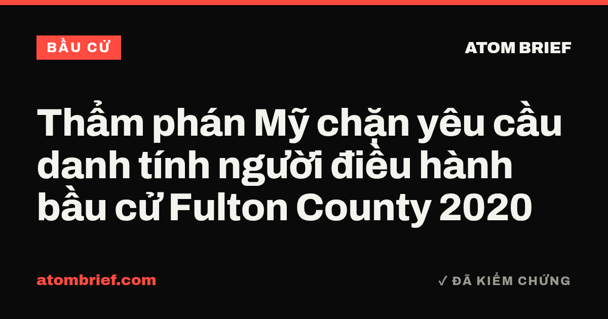 Thẩm phán Mỹ chặn yêu cầu danh tính người điều hành bầu cử Fulton County 2020