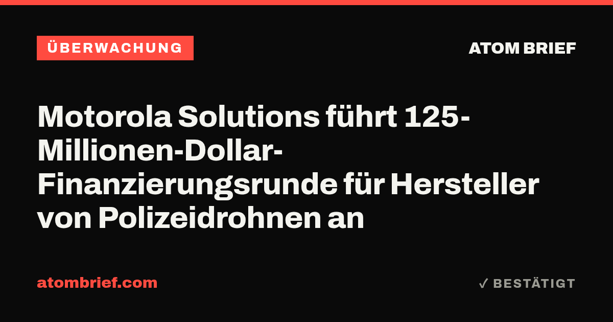 Motorola Solutions führt 125-Millionen-Dollar-Finanzierungsrunde für Hersteller von Polizeidrohnen an