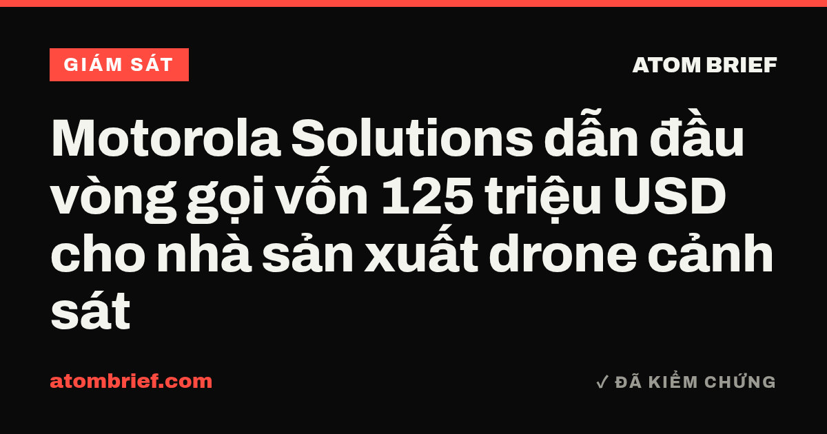 Motorola Solutions dẫn đầu vòng gọi vốn 125 triệu USD cho nhà sản xuất drone cảnh sát