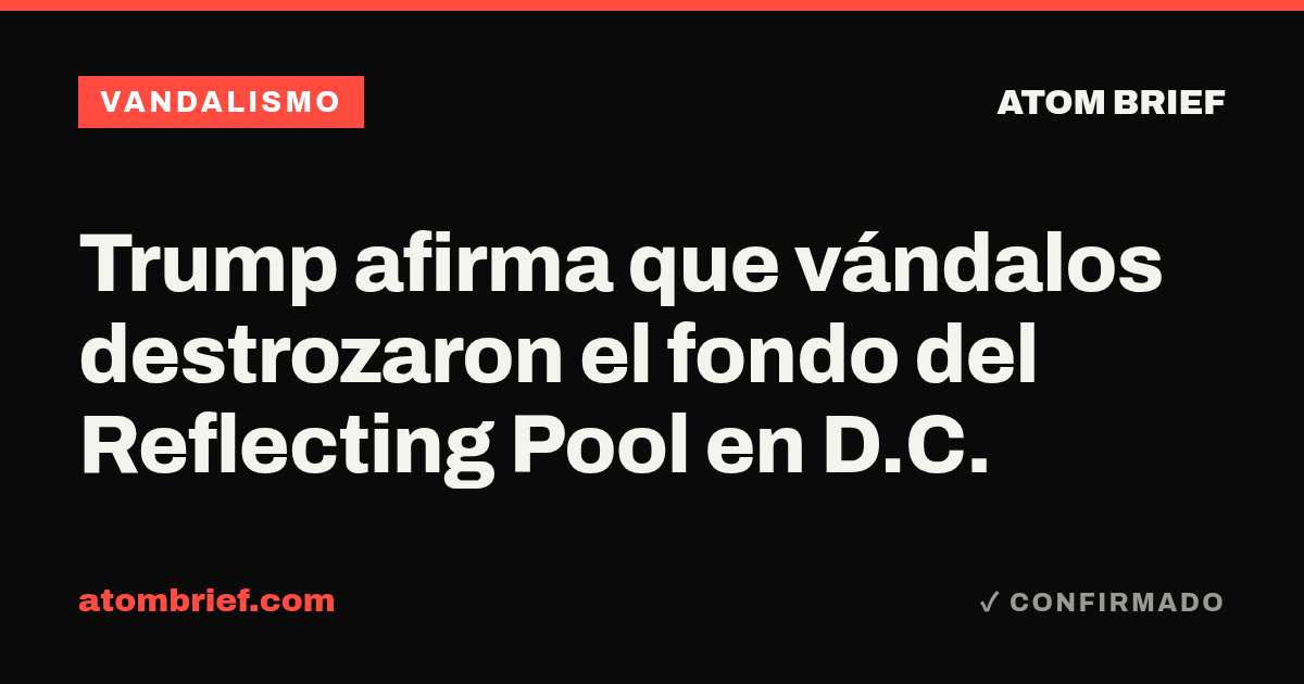 Trump afirma que vándalos destrozaron el fondo del Reflecting Pool en D.C.