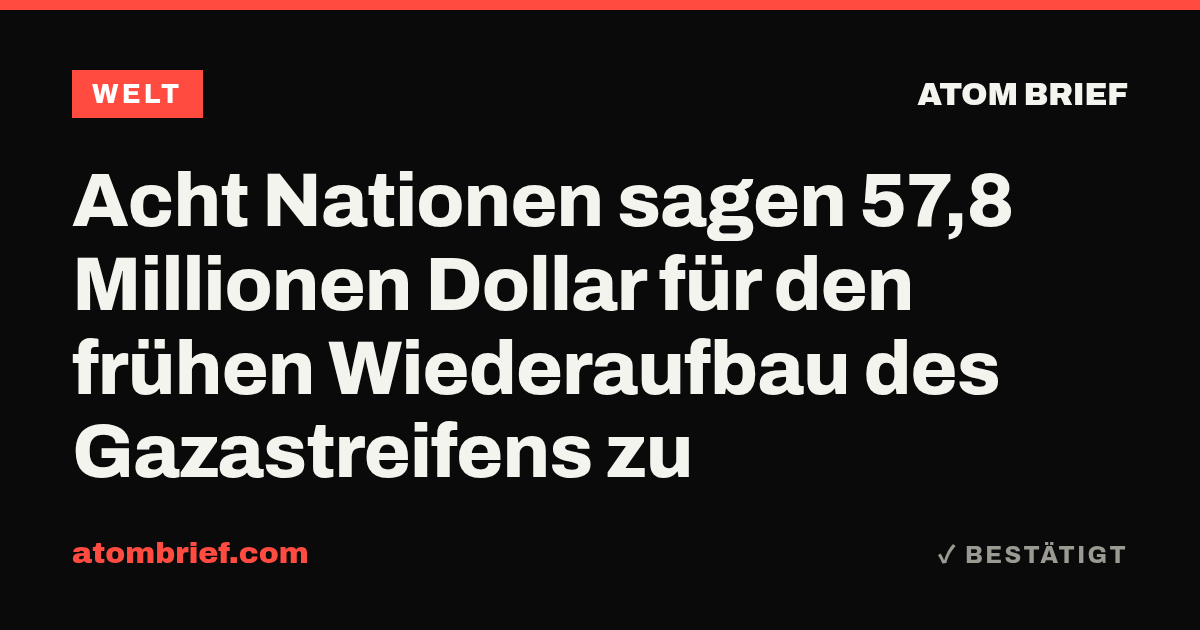Acht Nationen sagen 57,8 Millionen Dollar für den frühen Wiederaufbau des Gazastreifens zu