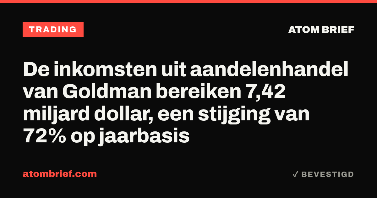 De inkomsten uit aandelenhandel van Goldman bereiken 7,42 miljard dollar, een stijging van 72% op jaarbasis