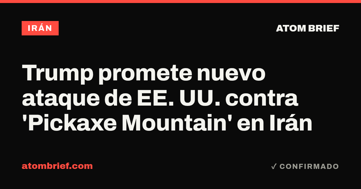 Trump promete nuevo ataque de EE. UU. contra 'Pickaxe Mountain' en Irán