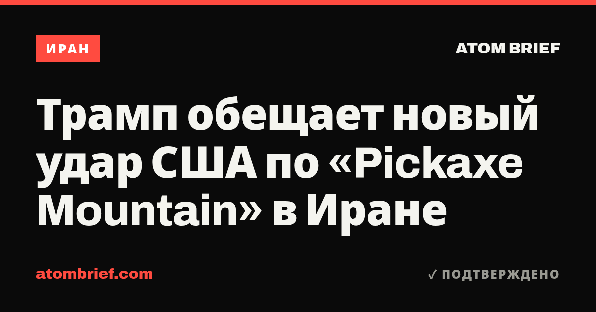 Трамп обещает новый удар США по «Pickaxe Mountain» в Иране