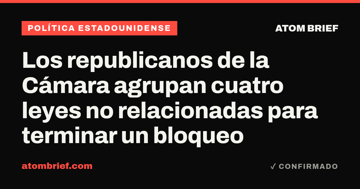Los republicanos de la Cámara agrupan cuatro leyes no relacionadas para terminar un bloqueo