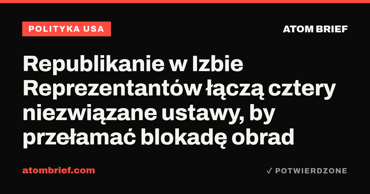 Republikanie w Izbie Reprezentantów łączą cztery niezwiązane ustawy, by przełamać blokadę obrad