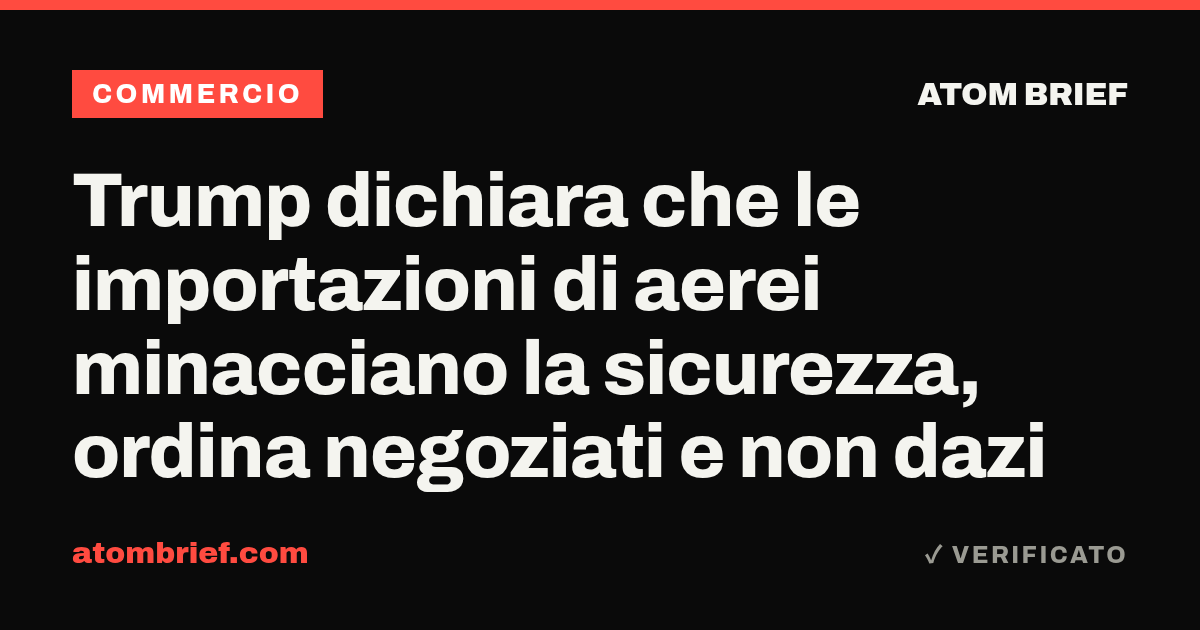 Trump dichiara che le importazioni di aerei minacciano la sicurezza, ordina negoziati e non dazi