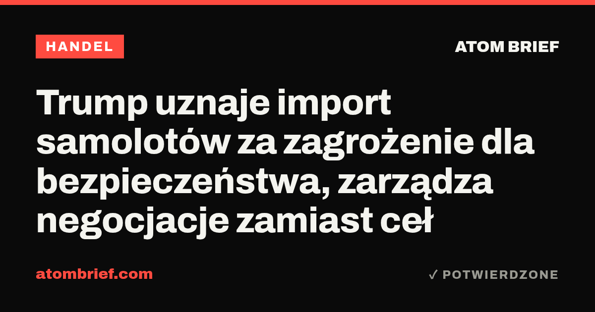 Trump uznaje import samolotów za zagrożenie dla bezpieczeństwa, zarządza negocjacje zamiast ceł