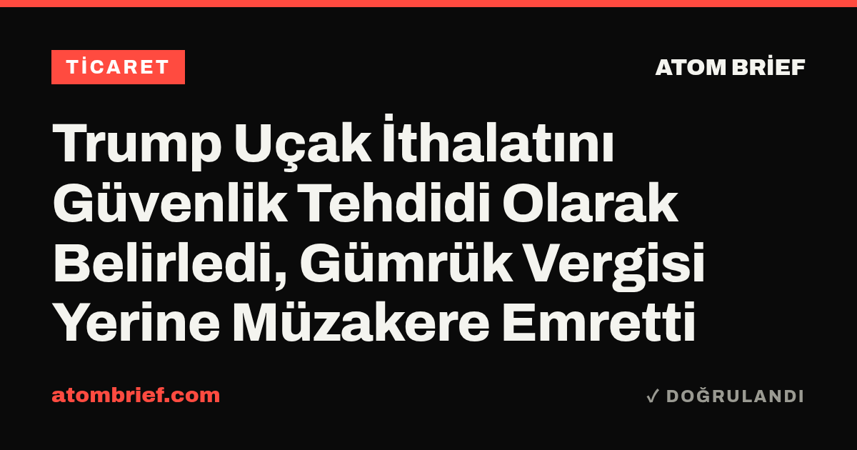 Trump Uçak İthalatını Güvenlik Tehdidi Olarak Belirledi, Gümrük Vergisi Yerine Müzakere Emretti