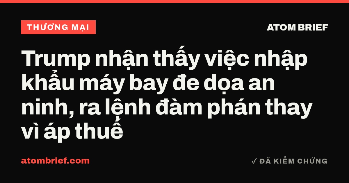 Trump nhận thấy việc nhập khẩu máy bay đe dọa an ninh, ra lệnh đàm phán thay vì áp thuế