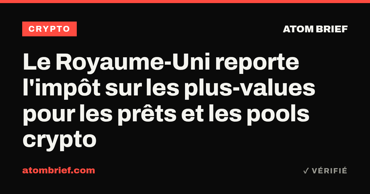 Le Royaume-Uni reporte l'impôt sur les plus-values pour les prêts et les pools crypto
