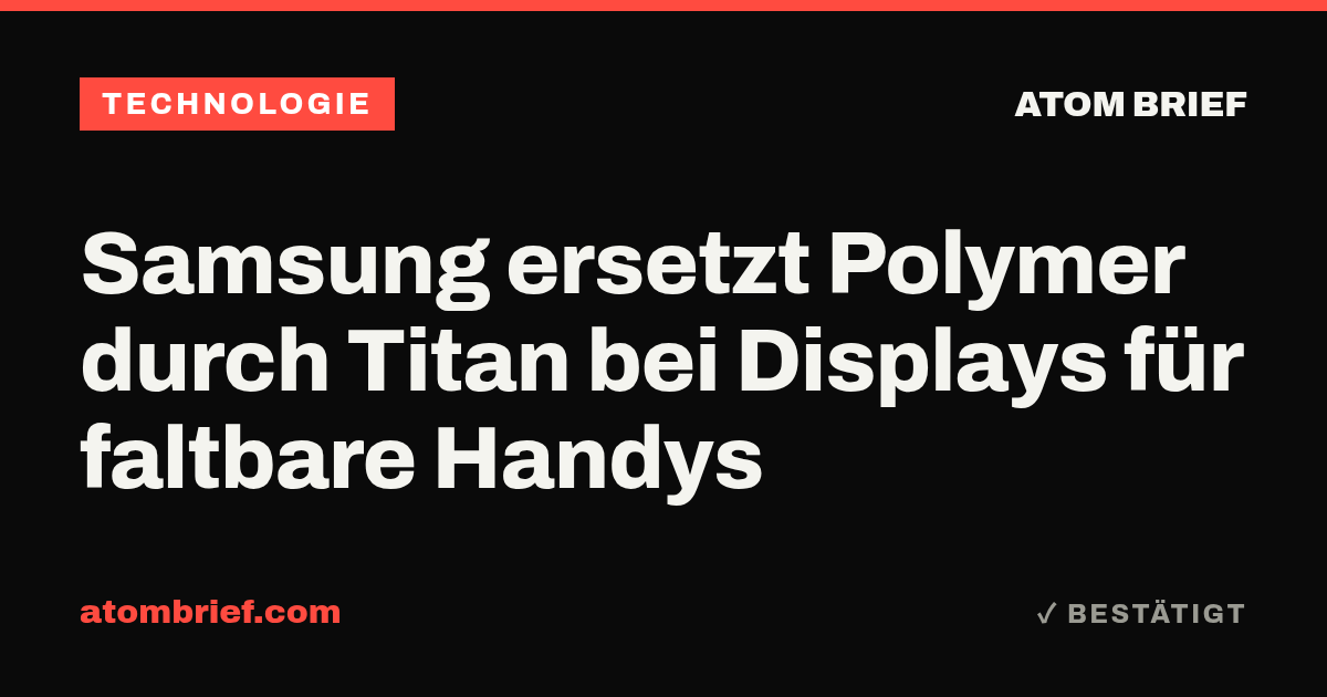 Samsung ersetzt Polymer durch Titan bei Displays für faltbare Handys