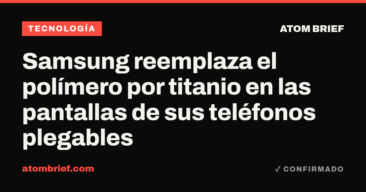 Samsung reemplaza el polímero por titanio en las pantallas de sus teléfonos plegables