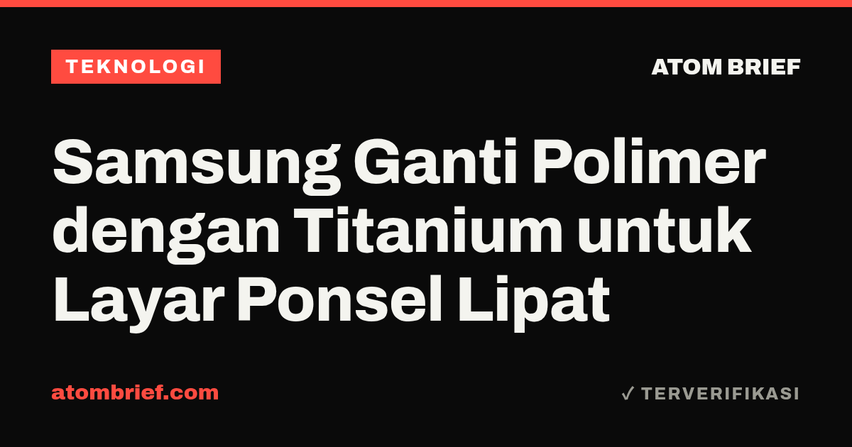 Samsung Ganti Polimer dengan Titanium untuk Layar Ponsel Lipat