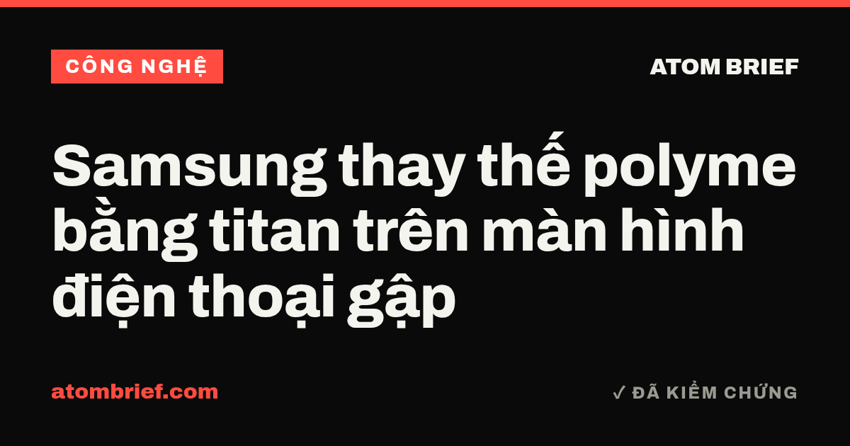 Samsung thay thế polyme bằng titan trên màn hình điện thoại gập