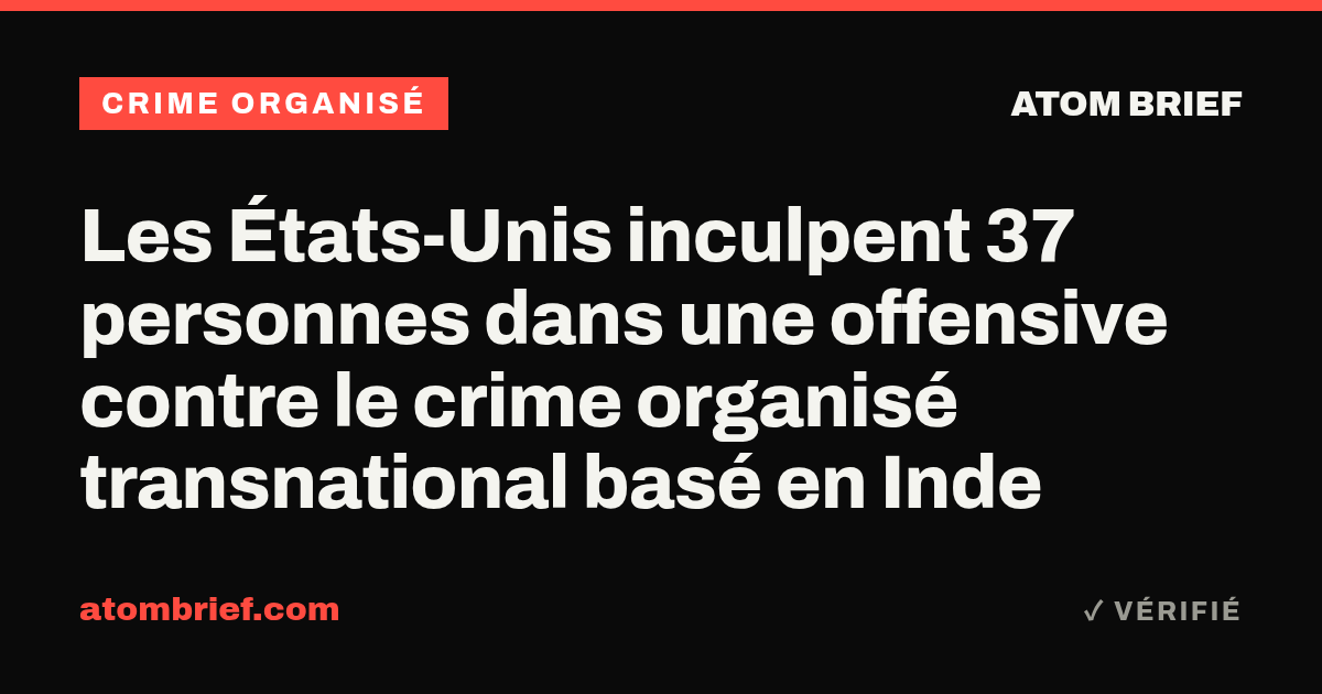 Les États-Unis inculpent 37 personnes dans une offensive contre le crime organisé transnational basé en Inde