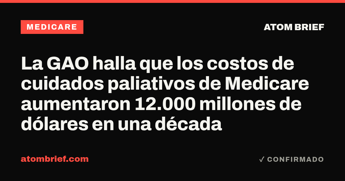 La GAO halla que los costos de cuidados paliativos de Medicare aumentaron 12.000 millones de dólares en una década