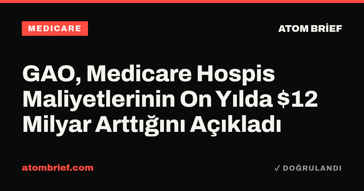 GAO, Medicare Hospis Maliyetlerinin On Yılda $12 Milyar Arttığını Açıkladı