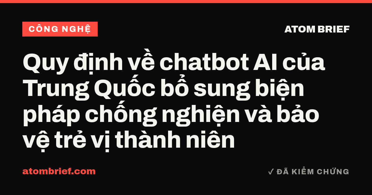 Quy định về chatbot AI của Trung Quốc bổ sung biện pháp chống nghiện và bảo vệ trẻ vị thành niên