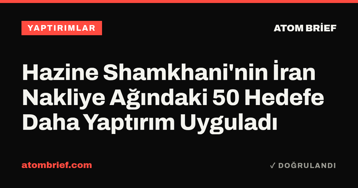 Hazine Shamkhani'nin İran Nakliye Ağındaki 50 Hedefe Daha Yaptırım Uyguladı