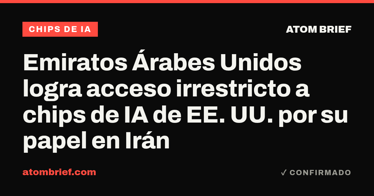 Emiratos Árabes Unidos logra acceso irrestricto a chips de IA de EE. UU. por su papel en Irán
