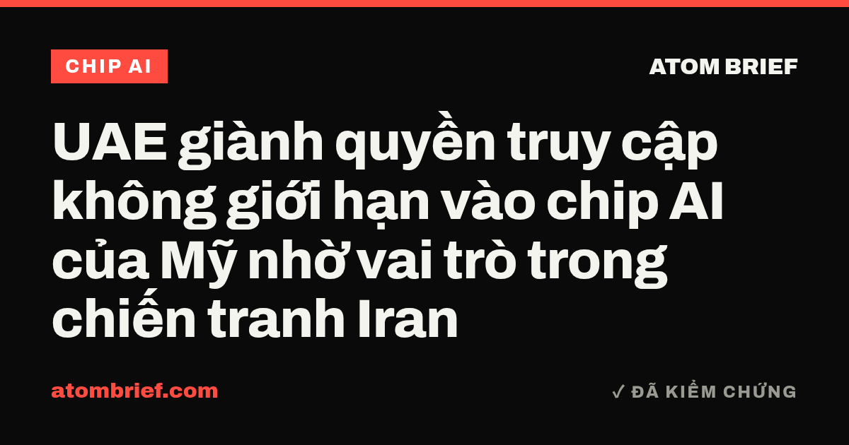 UAE giành quyền truy cập không giới hạn vào chip AI của Mỹ nhờ vai trò trong chiến tranh Iran