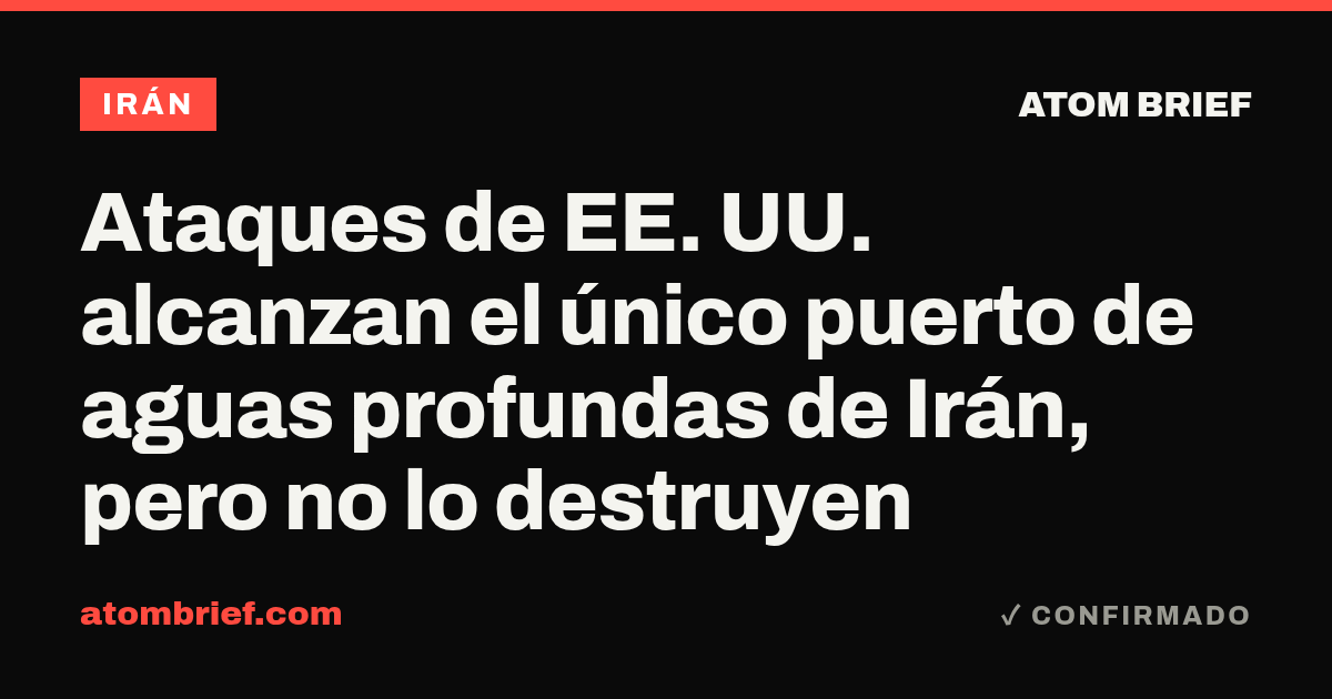 Ataques de EE. UU. alcanzan el único puerto de aguas profundas de Irán, pero no lo destruyen