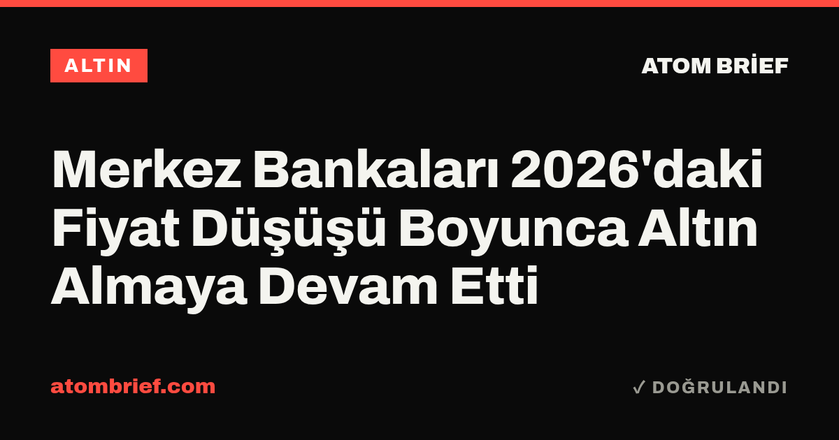 Merkez Bankaları 2026'daki Fiyat Düşüşü Boyunca Altın Almaya Devam Etti